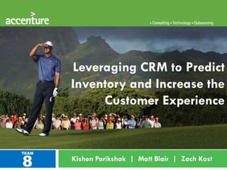 Leveraging CRM to Predict
       Inventory and Increase the
            Customer Experience



8
TEAM
       Kishen Parikshak | Matt Blair | Zach Kost
 