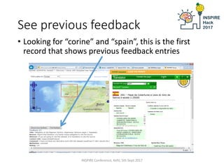 See previous feedback
• Looking for “corine” and “spain”, this is the first
record that shows previous feedback entries
INSPIRE Conference, Kehl, 5th Sept 2017
 