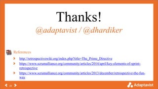 References
21
http://retrospectivewiki.org/index.php?title=The_Prime_Directive
https://www.scrumalliance.org/community/articles/2014/april/key-elements-of-sprint-
retrospective
https://www.scrumalliance.org/community/articles/2013/december/retrospective-the-fun-
way
Thanks!
@adaptavist / @dhardiker
 