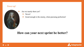 Power up!
19
Are we nearly there yet?
Never!
Good enough is the enemy, when pursuing perfection!
How can your next sprint be better?
 