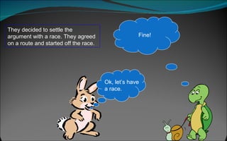 They decided to settle the argument with a race. They agreed on a route and started off the race.  Ok, let’s have a race. Fine! 