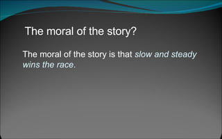 The moral of the story is that   slow and steady wins the race .  The moral of the story?  