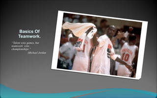 Basics Of Teamwork. “ Talent wins games, but  teamwork  wins championships.”  -Michael Jordan   