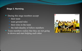 Stage 3. Norming .  During this stage members accept their team team ground rules their roles in the team the individuality of fellow members Team members realize that they are not going to drown and start helping each other 