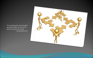 It is amazing how much people get done if they do not worry about who gets the credit.   - Swahili proverb 