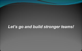 Let’s go and build stronger teams! 