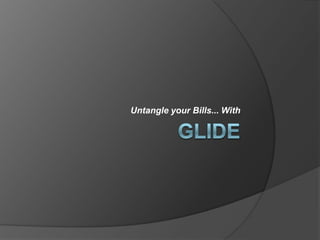 Glide Untangle your Bills... With 