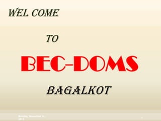 WEL COME

                    TO

  BEC-DOMS
                        BAGALKOT
 Monday, November 14,
                                   1
 2011
 