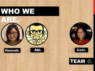 WHO WE
ARE.



Hannah.   Aki.     Gabi.


                 TEAM .
 
