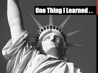 One Thing I Learned . .
 