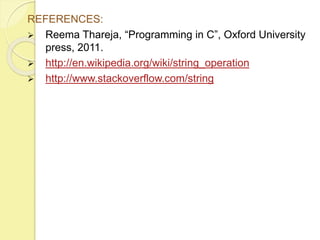 REFERENCES: 
 Reema Thareja, “Programming in C”, Oxford University 
press, 2011. 
 http://en.wikipedia.org/wiki/string_operation 
 http://www.stackoverflow.com/string 
 
