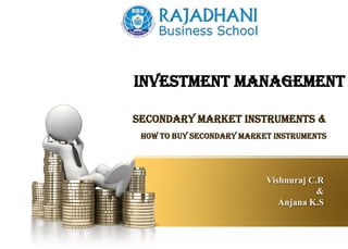 Vishnuraj C.R
&
Anjana K.S
Secondary Market InstrumentS &
How to Buy Secondary Market Instruments
INVESTMENT MANAGEMENT
 