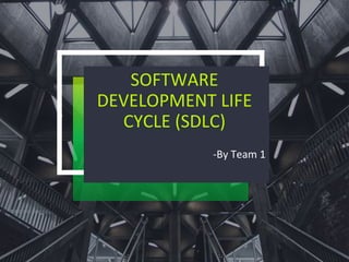 SOFTWARE
DEVELOPMENT LIFE
CYCLE (SDLC)
-By Team 1
 