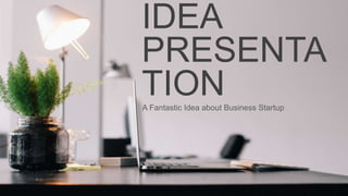 IDEA
PRESENTA
TIONA Fantastic Idea about Business Startup
 