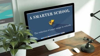 A SMARTER SCHOOL
The reduction of paper usage in schools
 