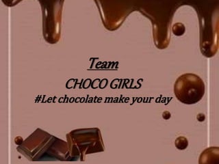 Team
CHOCOGIRLS
#Let chocolate make your day
 