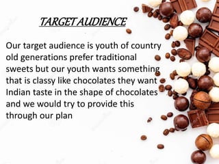 TARGETAUDIENCE
Our target audience is youth of country
old generations prefer traditional
sweets but our youth wants somet...