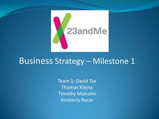 Business Strategy – Milestone 1
          Team 1: David Tse
           Thomas Klejna
          Timothy Malcolm
           Kimberly Rocio
 