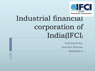 Industrial financial
corporation of
India(IFCI)
Submitted by:
Aanchal Sharma
Akshitha.C
 
