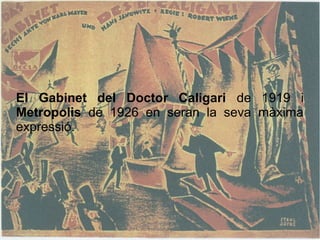 El Gabinet del Doctor Caligari de 1919 i
Metropolis de 1926 en seran la seva màxima
expressió.
 