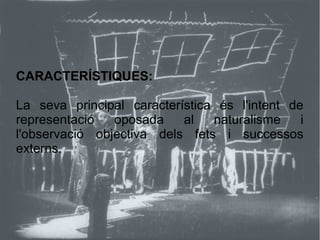 CARACTERÍSTIQUES:
La seva principal característica és l'intent de
representació oposada al naturalisme i
l'observació objectiva dels fets i successos
externs.
 