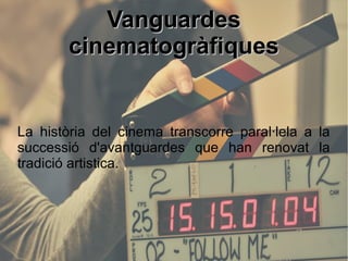 VanguardesVanguardes
cinematogràfiquescinematogràfiques
La història del cinema transcorre paral·lela a la
successió d'avantguardes que han renovat la
tradició artistica.
 