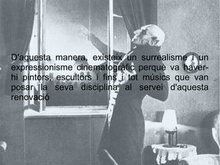 D'aquesta manera, existeix un surrealisme i un
expressionisme cinematogràfic perquè va haver-
hi pintors, escultors i fins i tot músics que van
posar la seva disciplina al servei d'aquesta
renovació
 