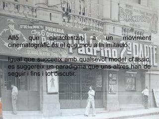 Allò que caracteritza a un moviment
cinematogràfic és el que mou a la imitació.
Igual que succeeix amb qualsevol model cl'assic,
es suggereix un paradigma que uns altres han de
seguir i fins i tot discutir.
 