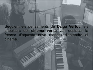 Seguient els pensaments de Dziga Vertov, els
impulsors del cinema verité van destacar la
frescor d'aquesta nova manera d'entendre el
cinema.
 