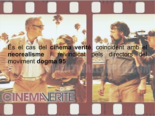 És el cas del cinema verité, coincident amb el
neorealisme i reivindicat pels directors del
moviment dogma 95
 