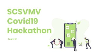 SCSVMV
Covid19
Hackathon
Team 10
 