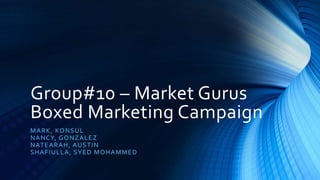 Group#10 – Market Gurus
Boxed Marketing Campaign
MARK, KONSUL
NANCY, GONZALEZ
NATEARAH, AUSTIN
SHAFIULLA, SYED MOHAMMED
 
