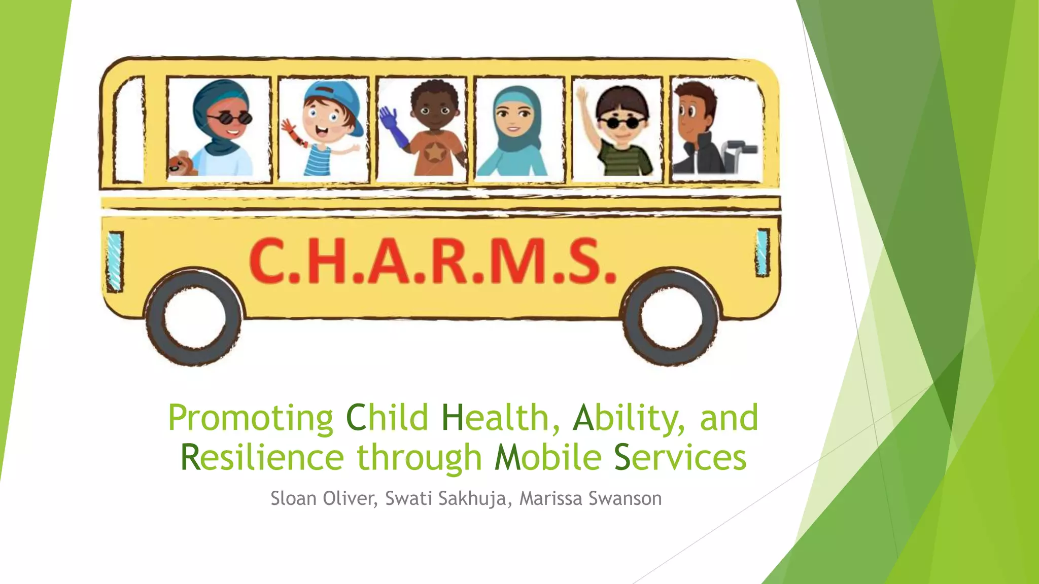 Promoting Child Health, Ability, and
Resilience through Mobile Services
Sloan Oliver, Swati Sakhuja, Marissa Swanson
 