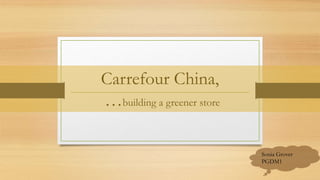 Carrefour China,
…building a greener store
Sonia Grover
PGDM1
 
