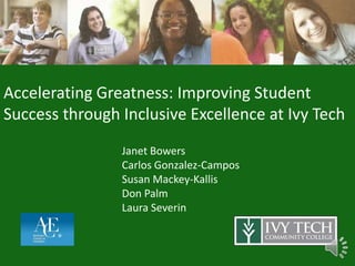 Accelerating Greatness: Improving Student
Success through Inclusive Excellence at Ivy Tech
                Janet Bowers
                Carlos Gonzalez-Campos
                Susan Mackey-Kallis
                Don Palm
                Laura Severin
 