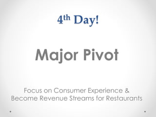 4th Day!
Major Pivot
Focus on Consumer Experience &
Become Revenue Streams for Restaurants
 
