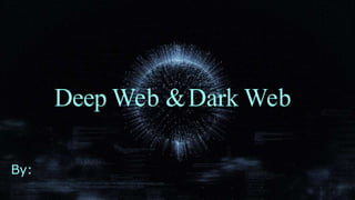 Deep Web &Dark Web
By:
 