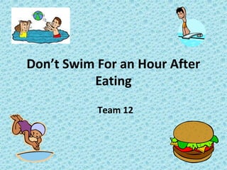 Don’t Swim For an Hour After
Eating
Team 12

 
