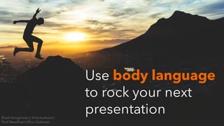 Use body language
to rock your next
presentationBrad Hungerman | Irina Issakova |
Paul Needham | Binu Sudevan
 