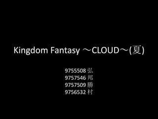 Kingdom Fantasy ～CLOUD～(夏)
          9755508 弘
          9757546 邦
          9757509 勝
          9756532 村
 