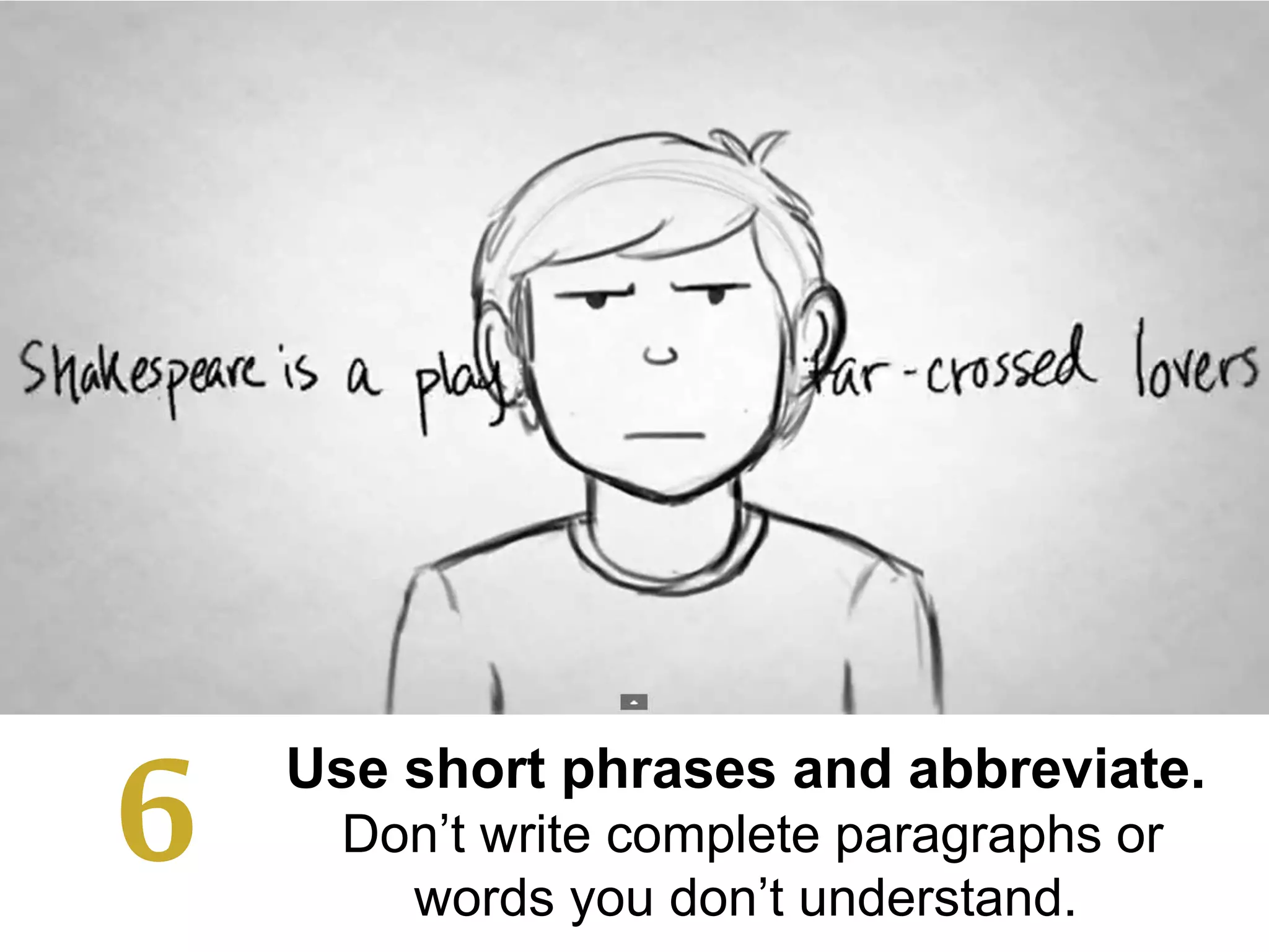 Use short phrases and abbreviate.
Don’t write complete paragraphs or
words you don’t understand.
6
 