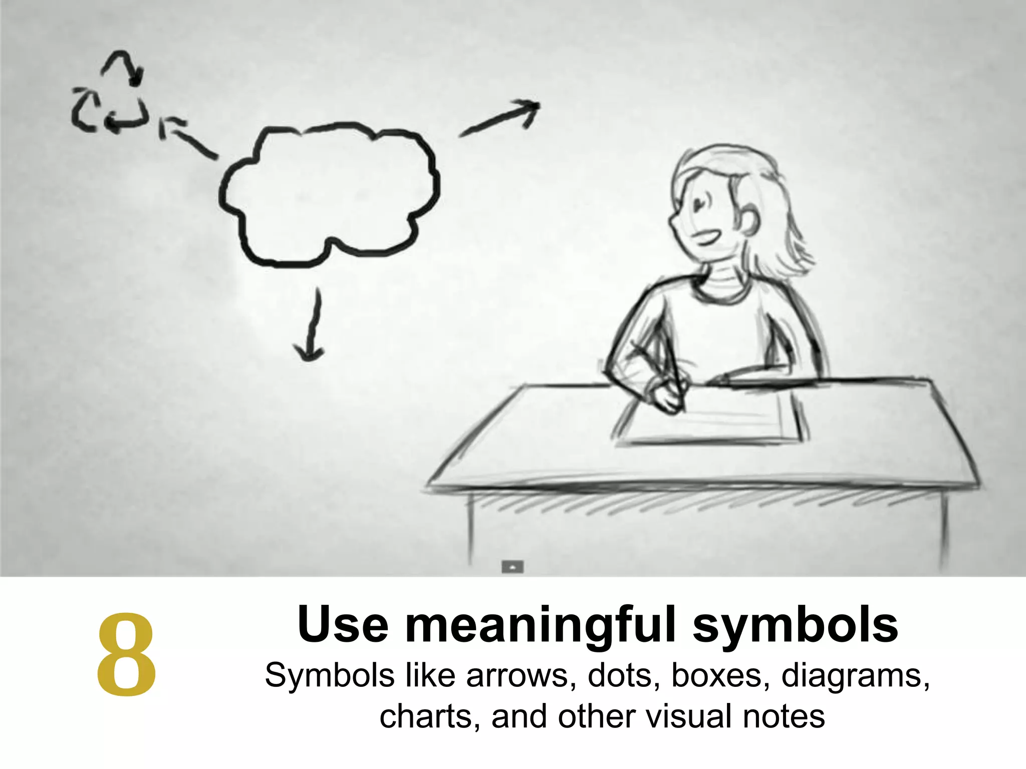 Use meaningful symbols
Symbols like arrows, dots, boxes, diagrams,
charts, and other visual notes
8
 