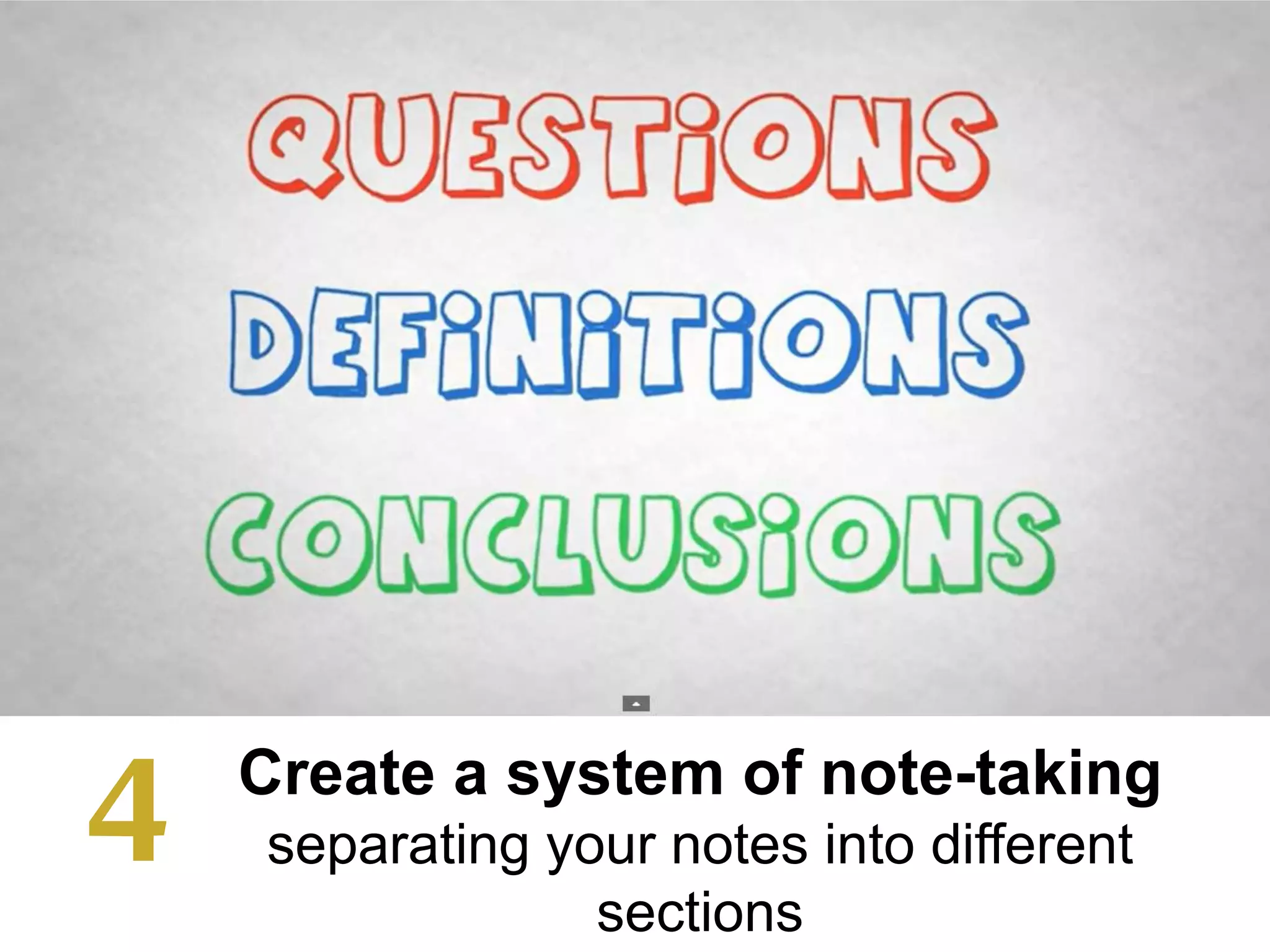 Create a system of note-taking
separating your notes into different
sections
4
 