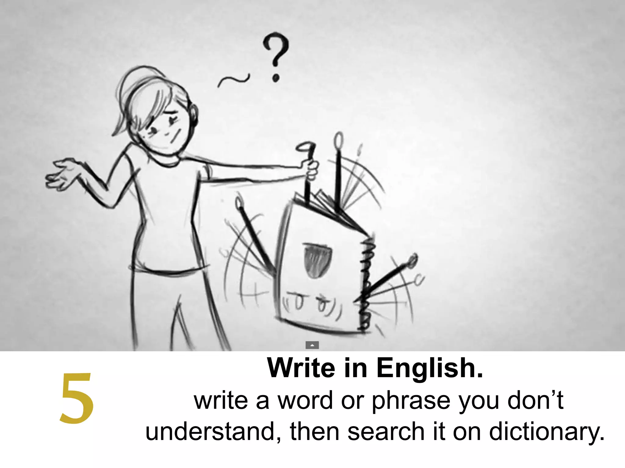 Write in English.
write a word or phrase you don’t
understand, then search it on dictionary.
5
 