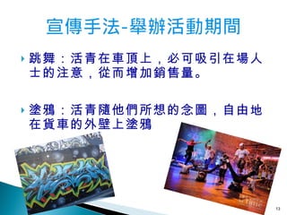 跳舞：活青在車頂上，必可吸引在場人士的注意，從而增加銷售量。 塗鴉：活青隨他們所想的念圖，自由地在貨車的外壁上塗鴉 