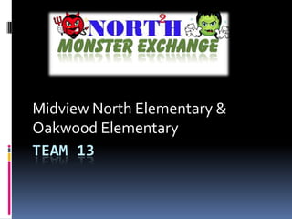 Midview North Elementary &
Oakwood Elementary
TEAM 13
 