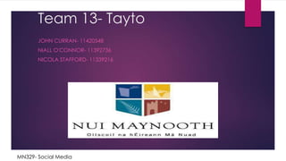 Team 13- Tayto
JOHN CURRAN- 11420548
NIALL O'CONNOR- 11392736

NICOLA STAFFORD- 11339216

MN329- Social Media

 