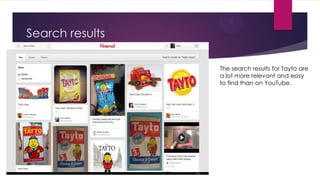 Search results
The search results for Tayto are
a lot more relevant and easy
to find than on YouTube.

 