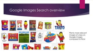 Google Images Search overview

Plenty more relevant
images of crisps on
Google images
compared to Flickr

 