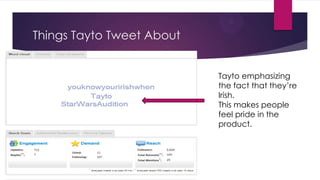 Things Tayto Tweet About
Tayto emphasizing
the fact that they‟re
Irish.
This makes people
feel pride in the
product.

 